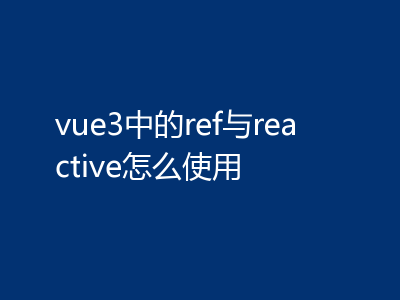 vue3中的ref与reactive怎么使用