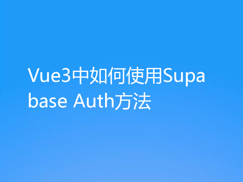 Vue3中如何使用Supabase Auth方法