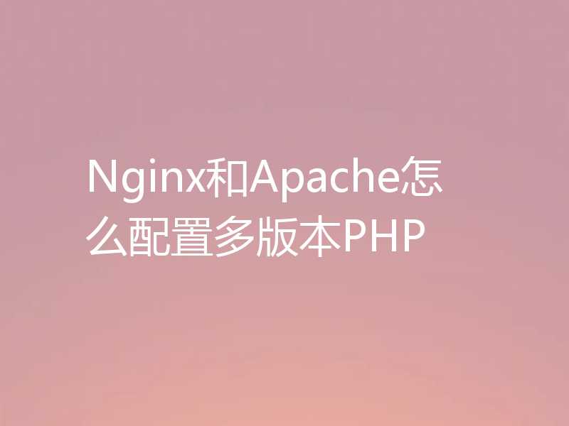 Nginx和Apache怎么配置多版本PHP