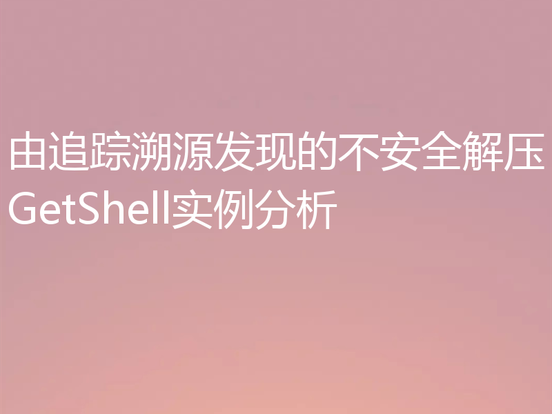 由追踪溯源发现的不安全解压GetShell实例分析