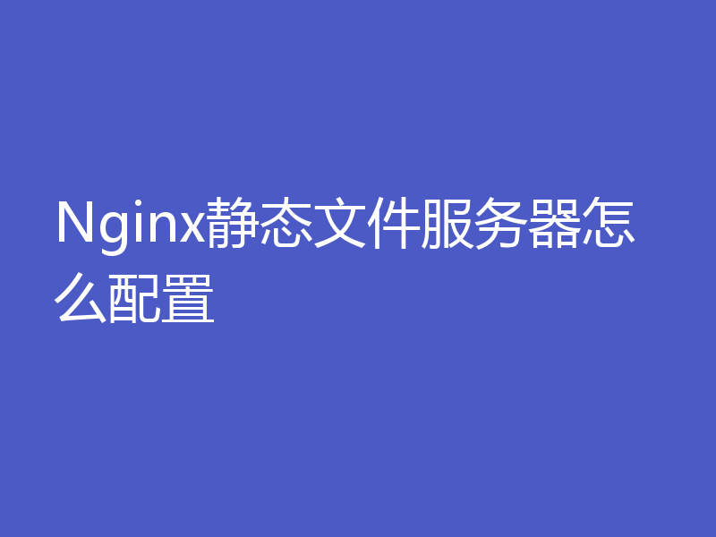 Nginx静态文件服务器怎么配置