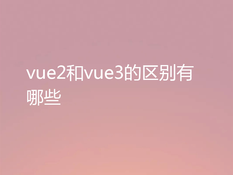 vue2和vue3的区别有哪些