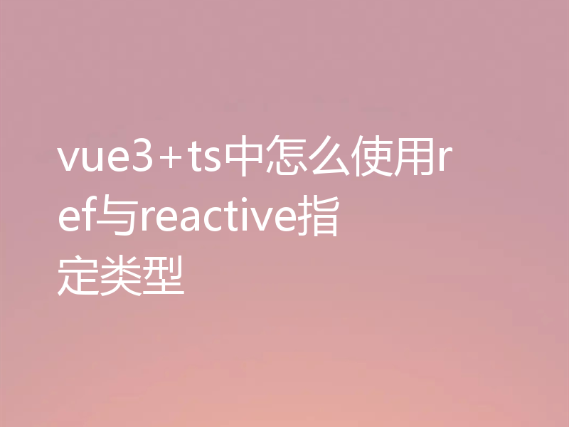 vue3+ts中怎么使用ref与reactive指定类型