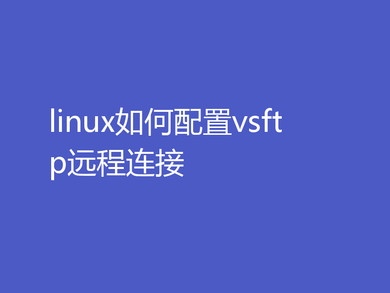 linux如何配置vsftp远程连接