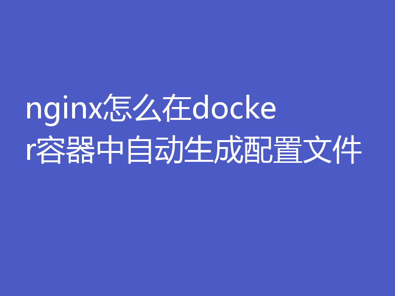 nginx怎么在docker容器中自动生成配置文件