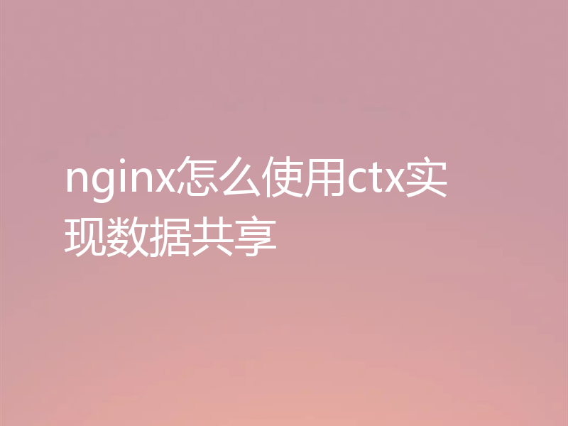 nginx怎么使用ctx实现数据共享