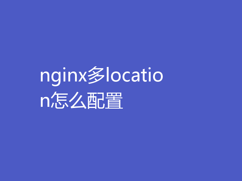 nginx多location怎么配置