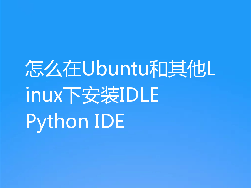 怎么在Ubuntu和其他Linux下安装IDLE Python IDE