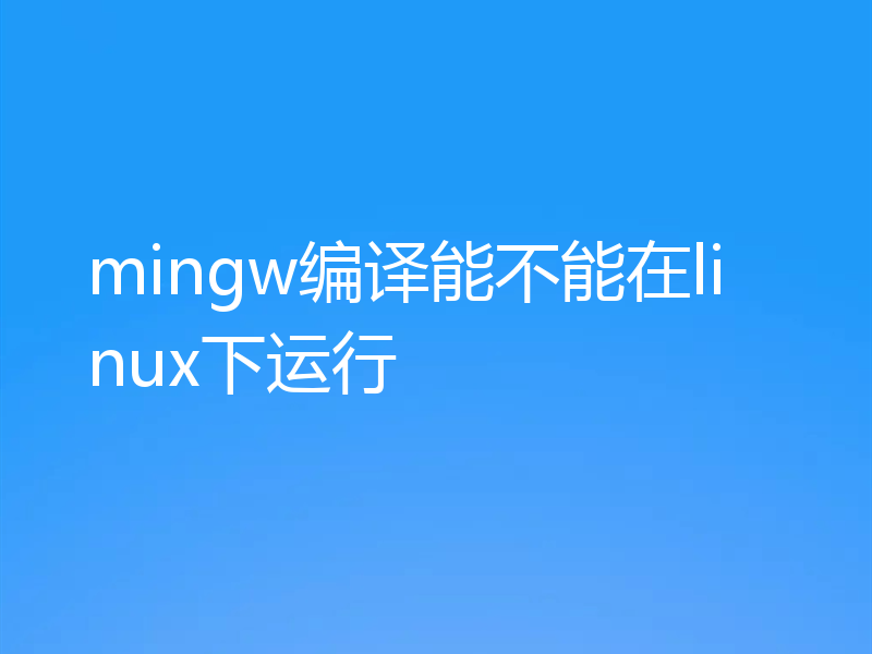 mingw编译能不能在linux下运行