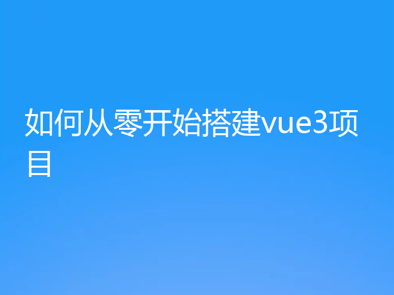 如何从零开始搭建vue3项目