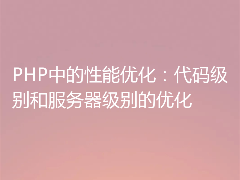 PHP中的性能优化：代码级别和服务器级别的优化