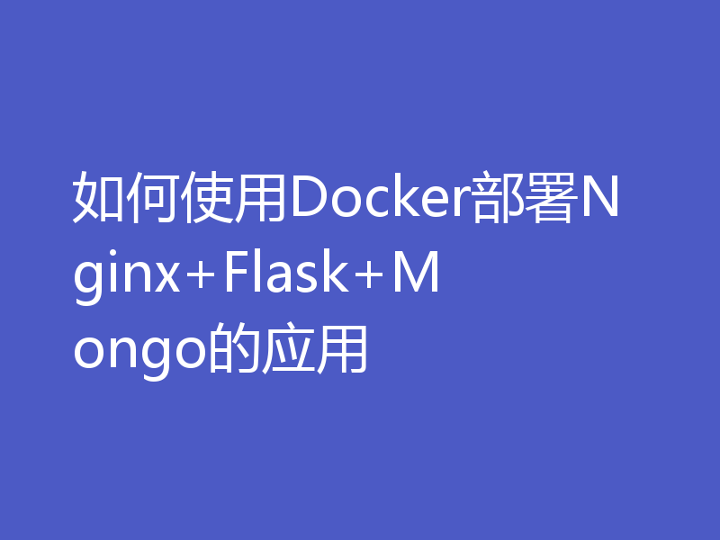 如何使用Docker部署Nginx+Flask+Mongo的应用