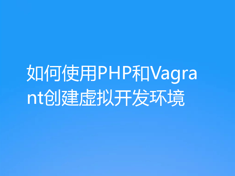 如何使用PHP和Vagrant创建虚拟开发环境