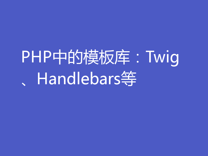 PHP中的模板库：Twig、Handlebars等