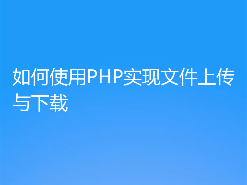 如何使用PHP实现文件上传与下载