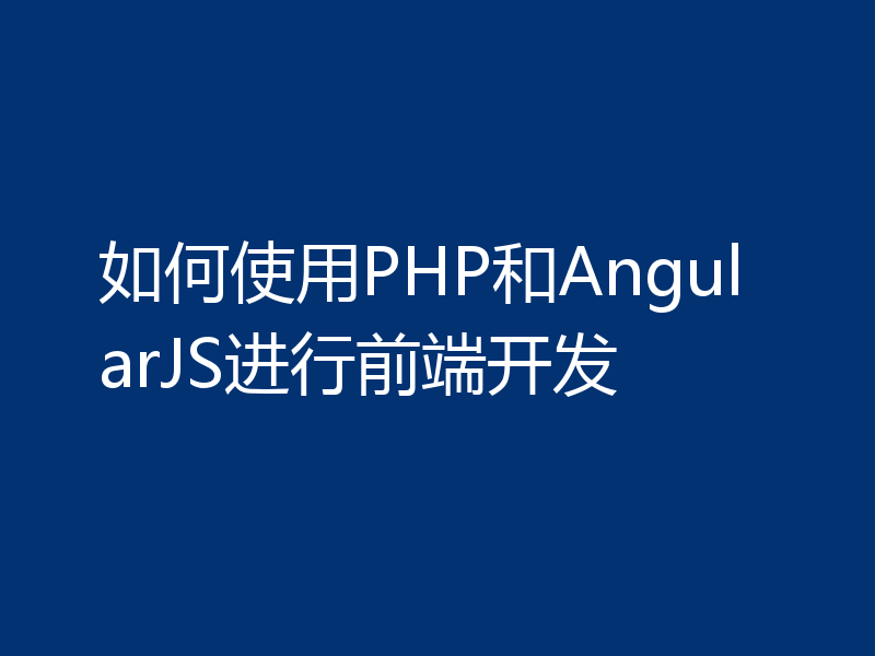 如何使用PHP和AngularJS进行前端开发