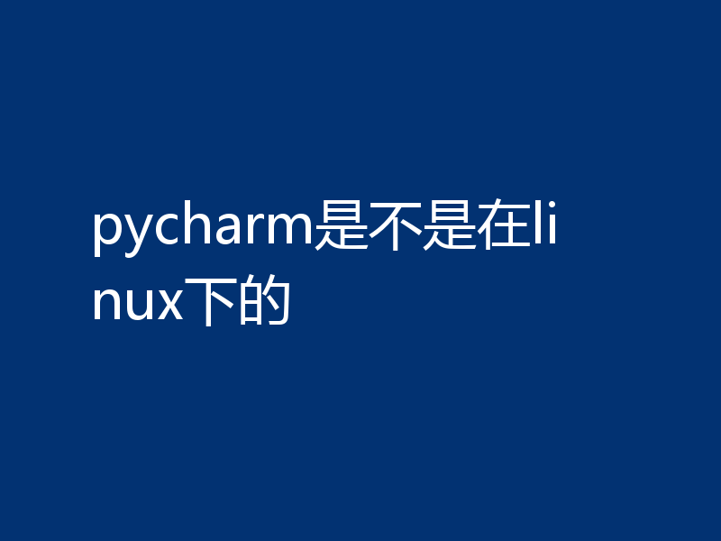 pycharm是不是在linux下的