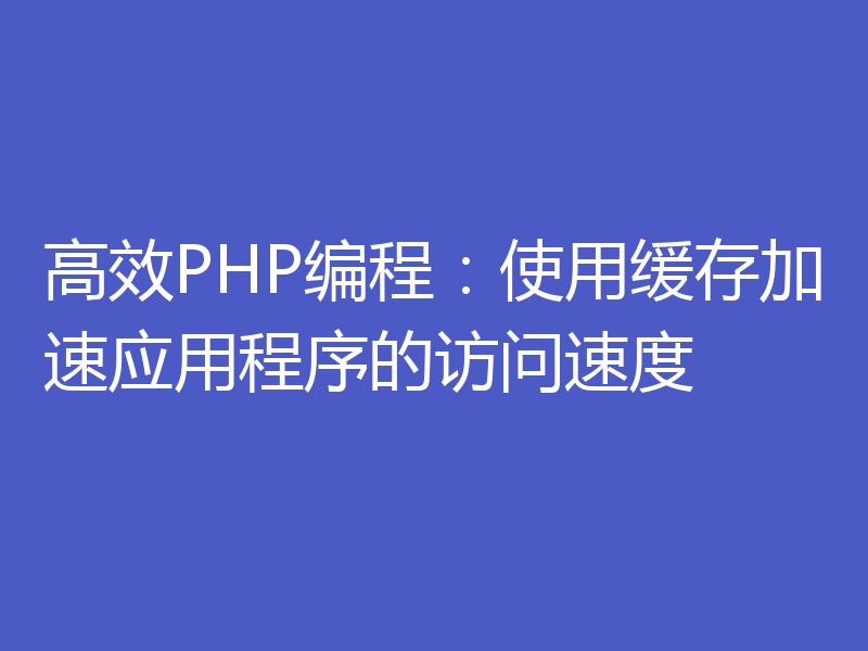 高效PHP编程：使用缓存加速应用程序的访问速度