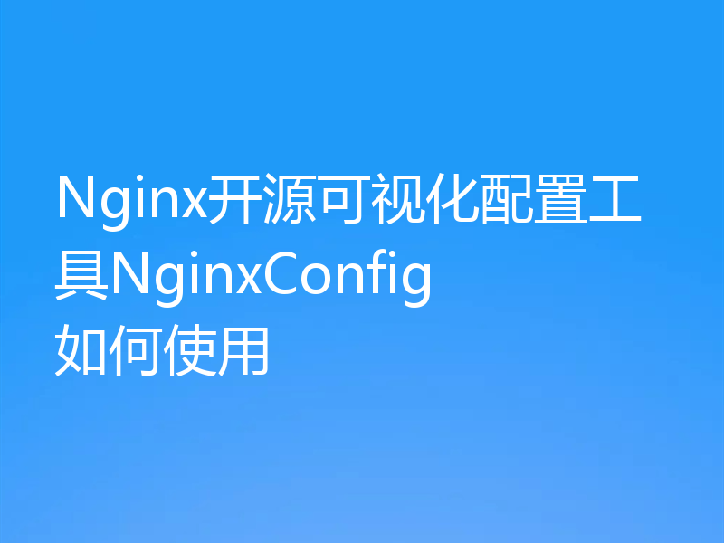 Nginx开源可视化配置工具NginxConfig如何使用