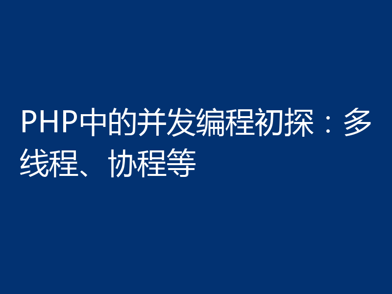 PHP中的并发编程初探：多线程、协程等