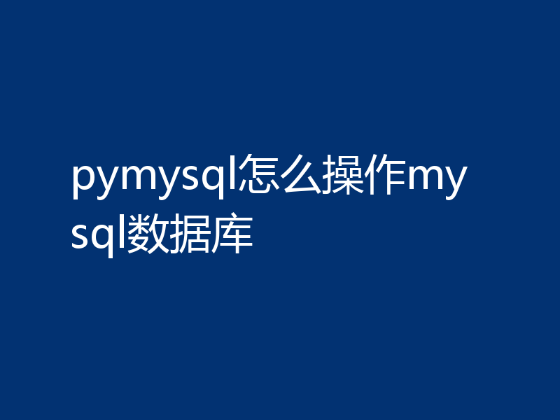 pymysql怎么操作mysql数据库