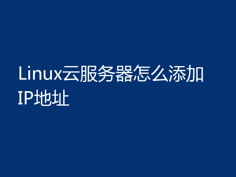 Linux云服务器怎么添加IP地址