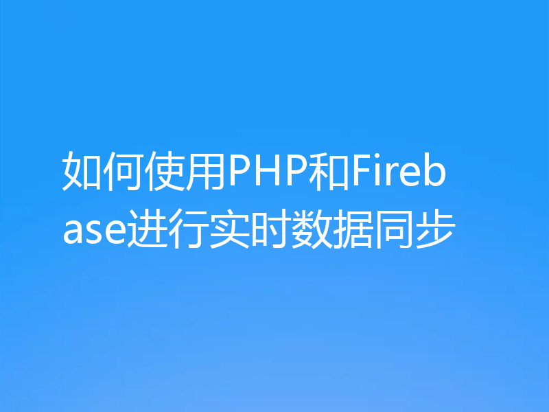 如何使用PHP和Firebase进行实时数据同步