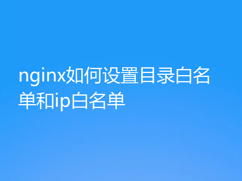 nginx如何设置目录白名单和ip白名单