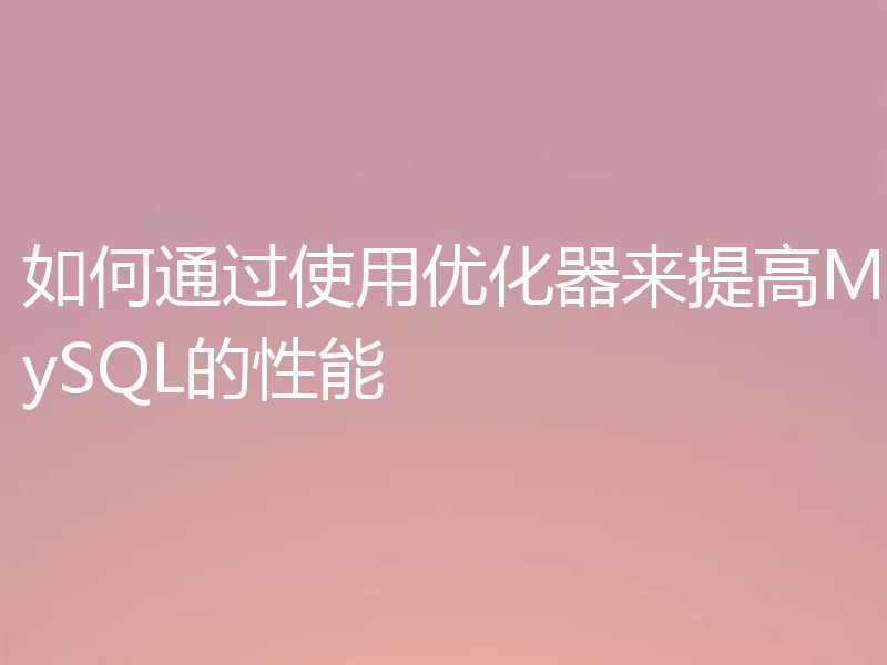 如何通过使用优化器来提高MySQL的性能