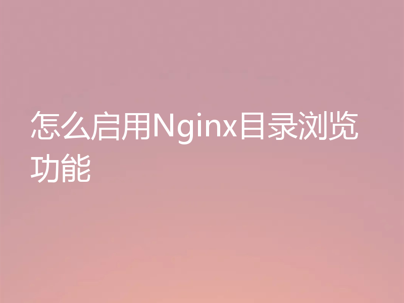 怎么启用Nginx目录浏览功能