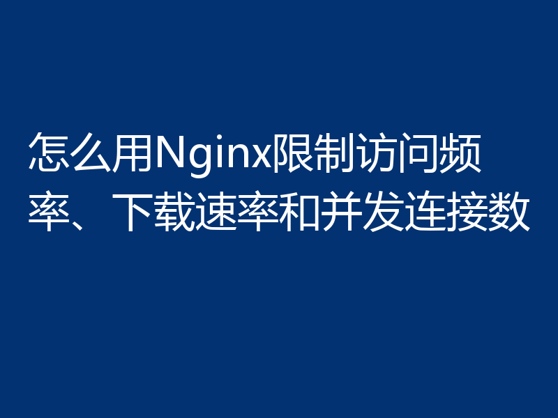 怎么用Nginx限制访问频率、下载速率和并发连接数