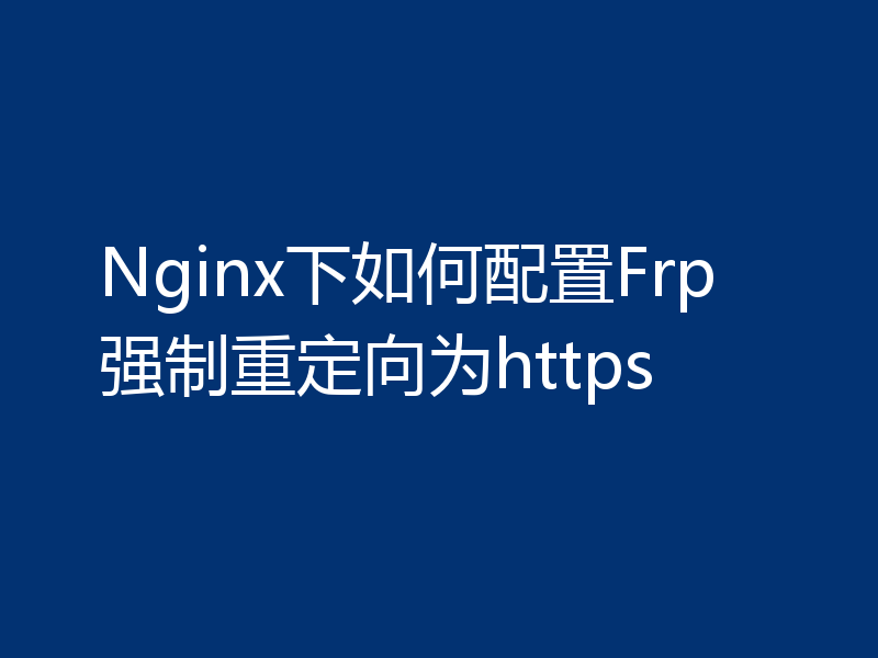 Nginx下如何配置Frp强制重定向为https