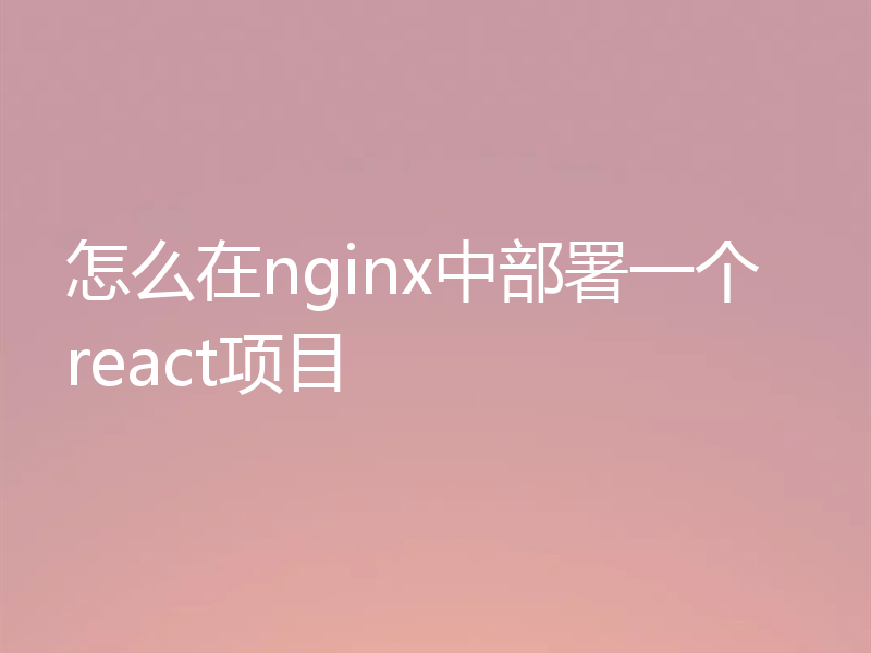 怎么在nginx中部署一个react项目