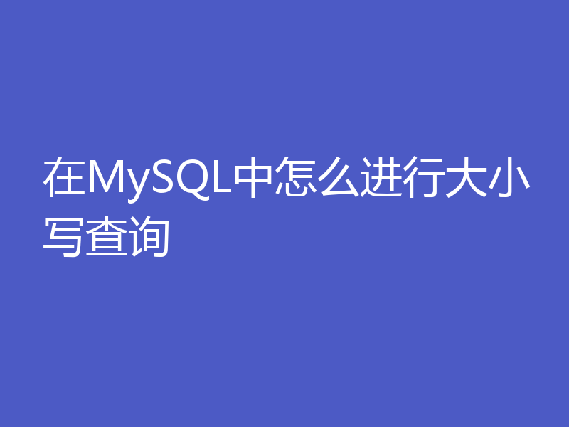 在MySQL中怎么进行大小写查询