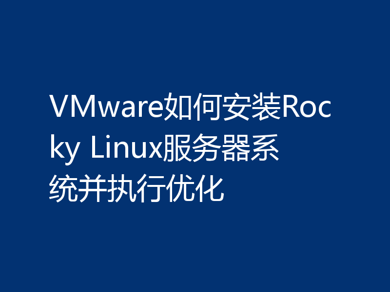 VMware如何安装Rocky Linux服务器系统并执行优化