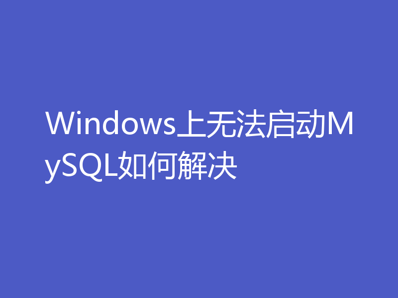 Windows上无法启动MySQL如何解决