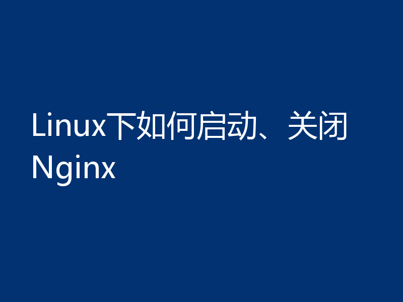 Linux下如何启动、关闭Nginx