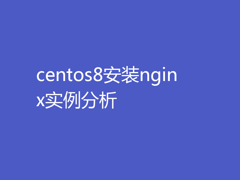 centos8安装nginx实例分析