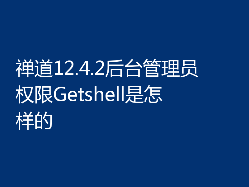 禅道12.4.2后台管理员权限Getshell是怎样的