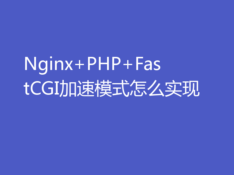 Nginx+PHP+FastCGI加速模式怎么实现