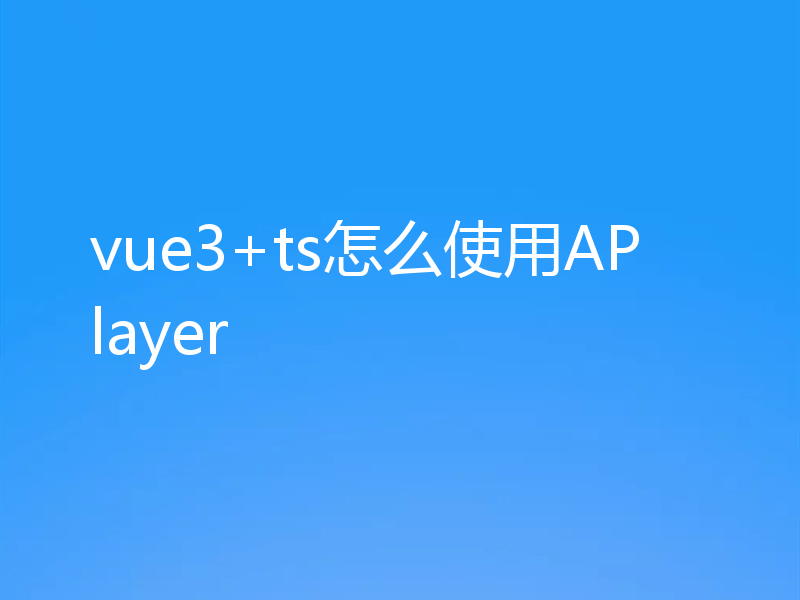 vue3+ts怎么使用APlayer