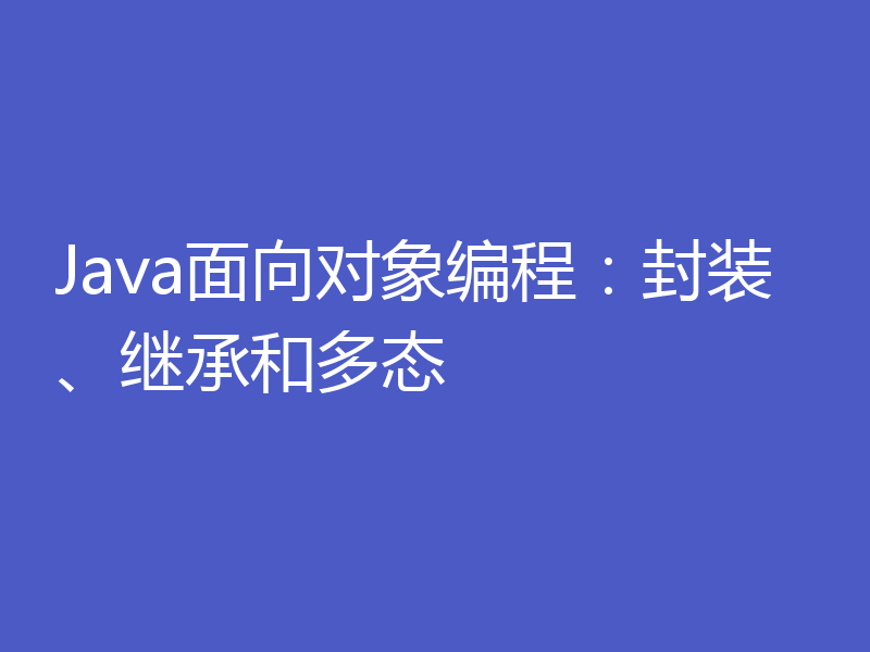 Java面向对象编程：封装、继承和多态