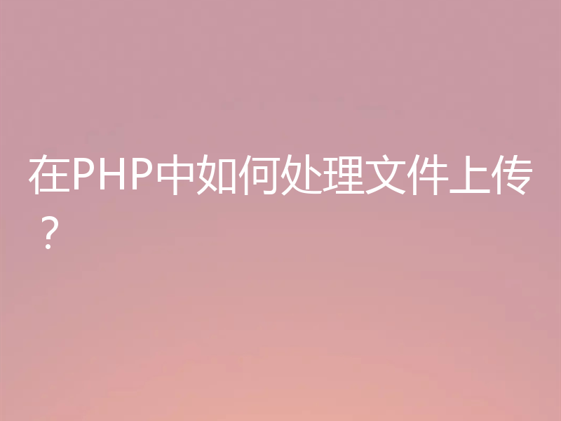 在PHP中如何处理文件上传？