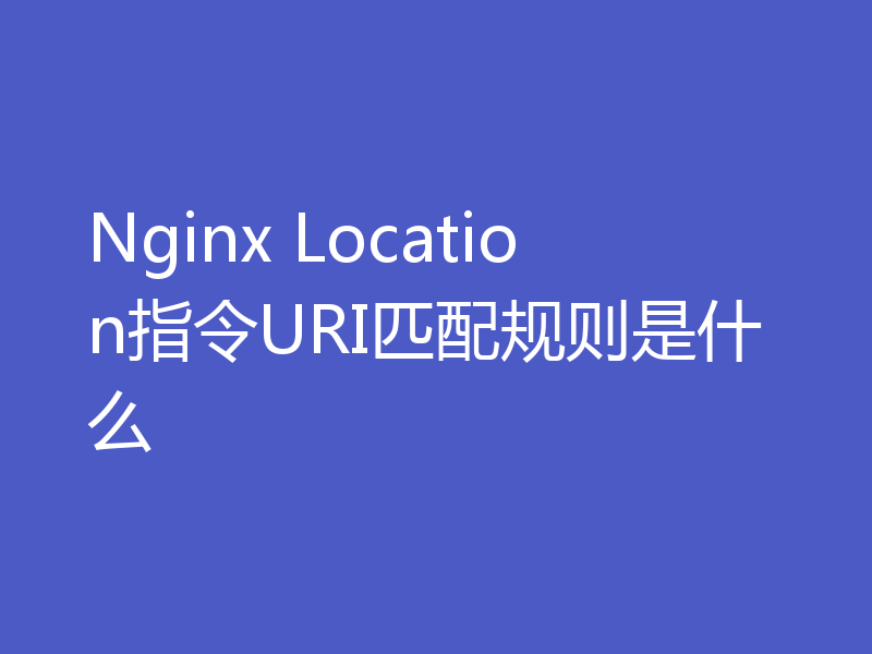 Nginx Location指令URI匹配规则是什么