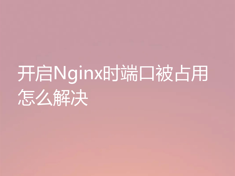 开启Nginx时端口被占用怎么解决