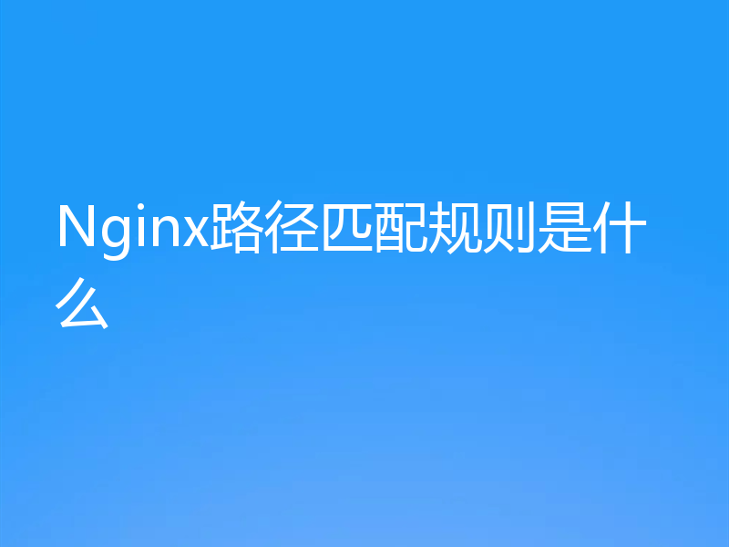 Nginx路径匹配规则是什么