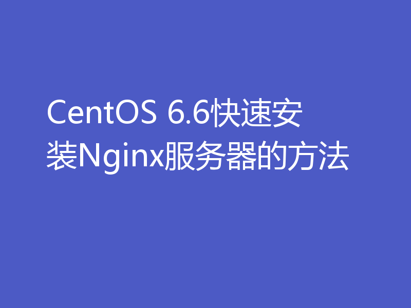 CentOS 6.6快速安装Nginx服务器的方法