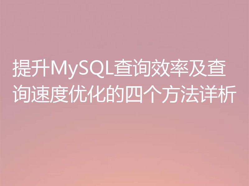 提升MySQL查询效率及查询速度优化的四个方法详析