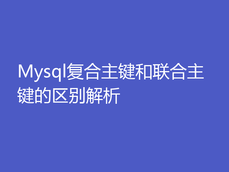 Mysql复合主键和联合主键的区别解析