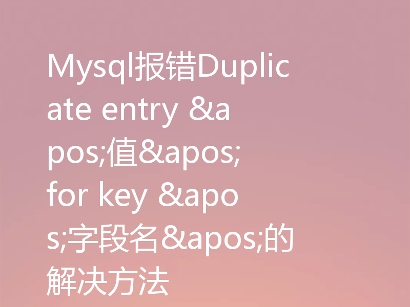 Mysql报错Duplicate entry '值' for key '字段名'的解决方法